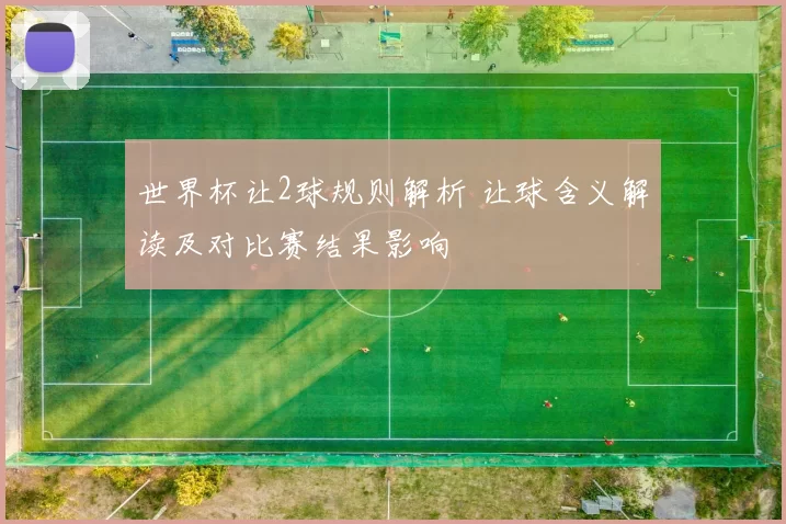 世界杯让2球规则解析 让球含义解读及对比赛结果影响