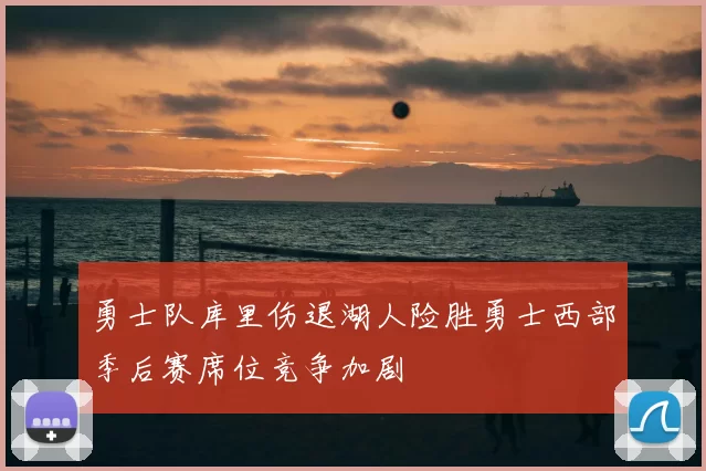 勇士队库里伤退湖人险胜勇士西部季后赛席位竞争加剧