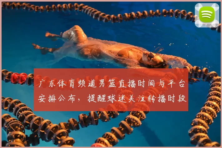 广东体育频道男篮直播时间与平台安排公布，提醒球迷关注转播时段