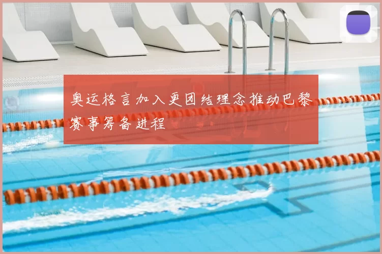 奥运格言加入更团结理念推动巴黎赛事筹备进程