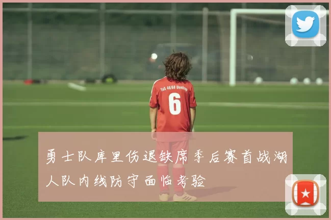 勇士队库里伤退缺席季后赛首战湖人队内线防守面临考验