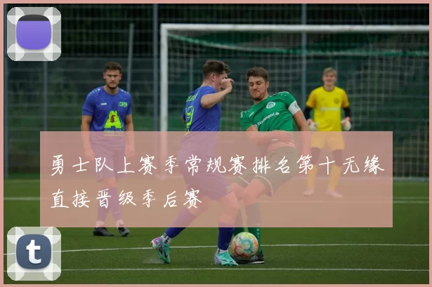 勇士队上赛季常规赛排名第十无缘直接晋级季后赛