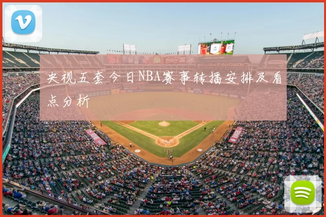 央视五套今日NBA赛事转播安排及看点分析