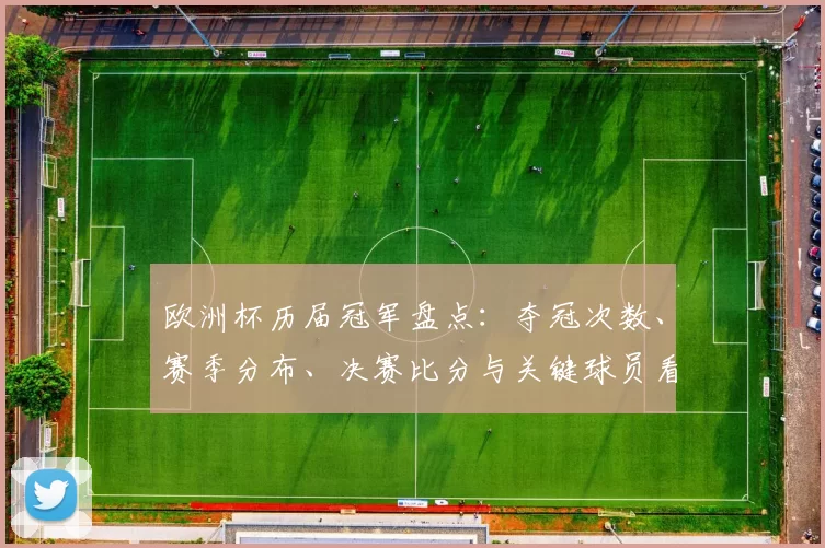 欧洲杯历届冠军盘点：夺冠次数、赛季分布、决赛比分与关键球员看点