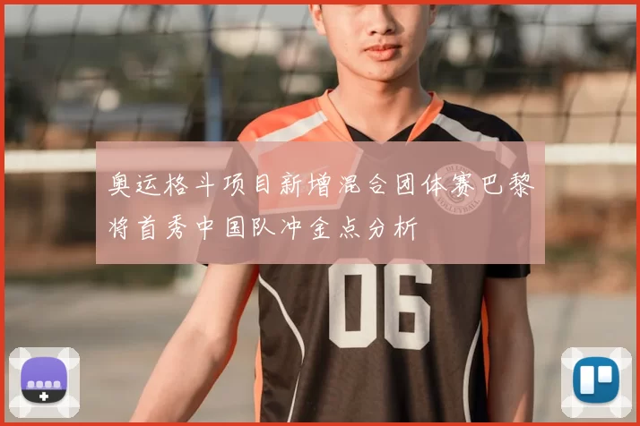 奥运格斗项目新增混合团体赛巴黎将首秀中国队冲金点分析