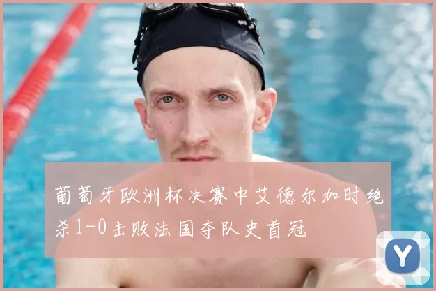 葡萄牙欧洲杯决赛中艾德尔加时绝杀1-0击败法国夺队史首冠