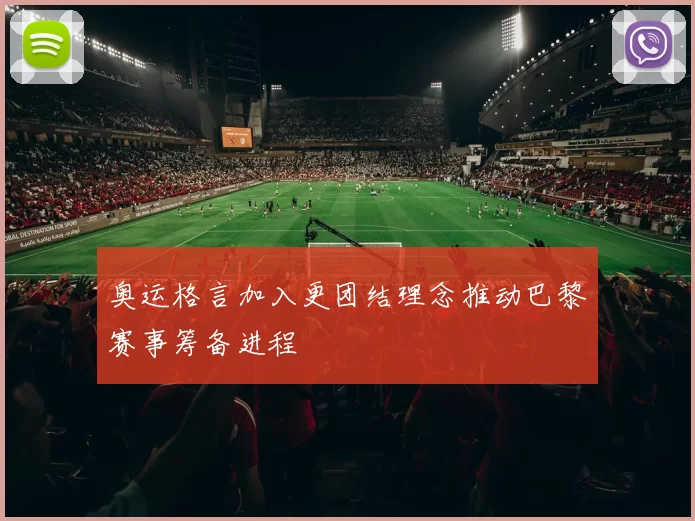 奥运格言加入更团结理念推动巴黎赛事筹备进程