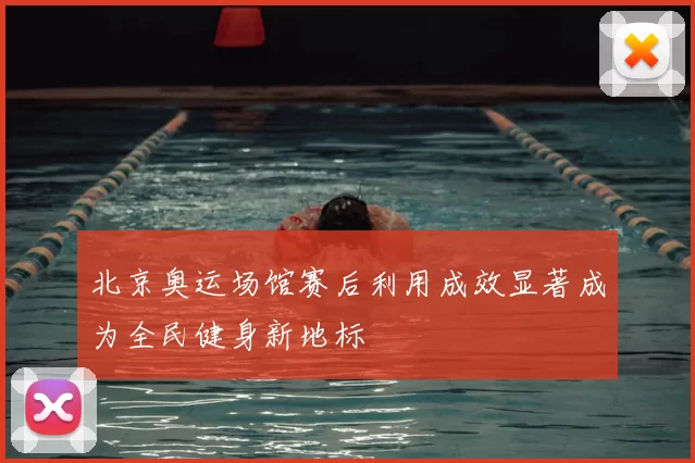 北京奥运场馆赛后利用成效显著成为全民健身新地标