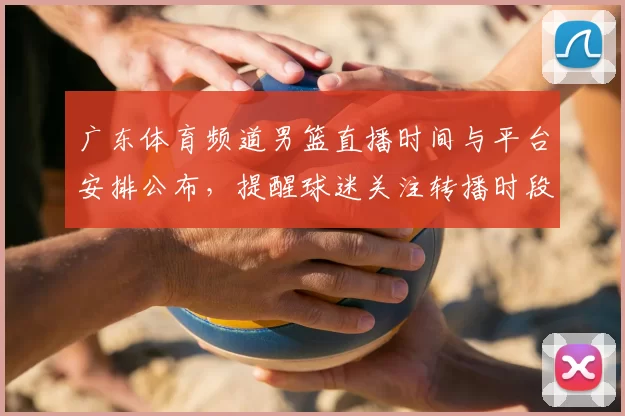 广东体育频道男篮直播时间与平台安排公布，提醒球迷关注转播时段